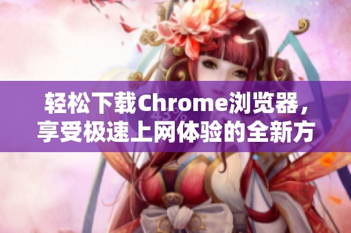 轻松下载Chrome浏览器，享受极速上网体验的全新方法