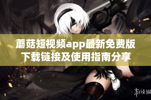 蘑菇短视频app最新免费版下载链接及使用指南分享