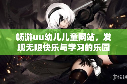畅游uu幼儿儿童网站，发现无限快乐与学习的乐园