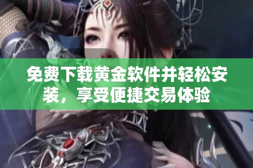 免费下载黄金软件并轻松安装，享受便捷交易体验