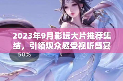 2023年9月影坛大片推荐集结，引领观众感受视听盛宴