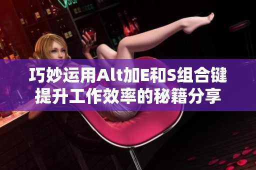 巧妙运用Alt加E和S组合键提升工作效率的秘籍分享