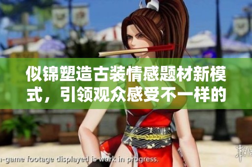 似锦塑造古装情感题材新模式，引领观众感受不一样的爱恋故事