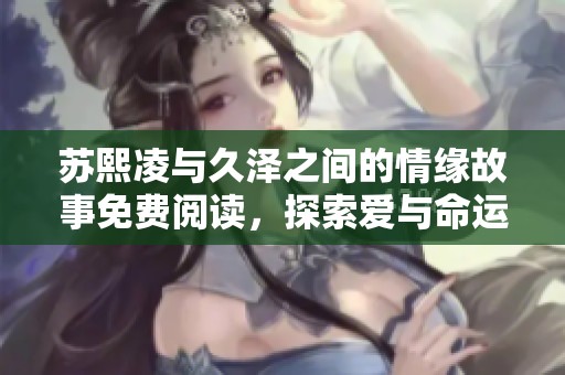 苏熙凌与久泽之间的情缘故事免费阅读，探索爱与命运的交织