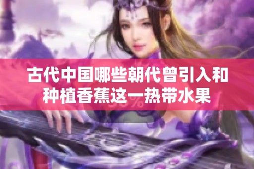 古代中国哪些朝代曾引入和种植香蕉这一热带水果