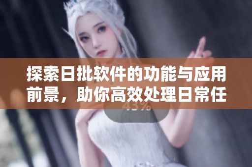 探索日批软件的功能与应用前景，助你高效处理日常任务