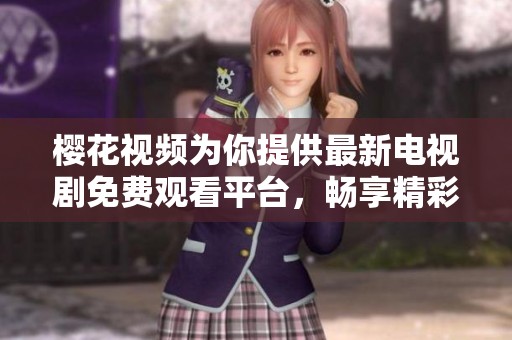 樱花视频为你提供最新电视剧免费观看平台，畅享精彩人生