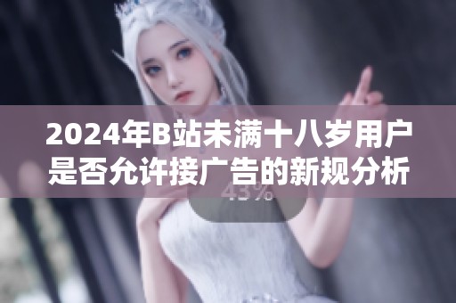 2024年B站未满十八岁用户是否允许接广告的新规分析