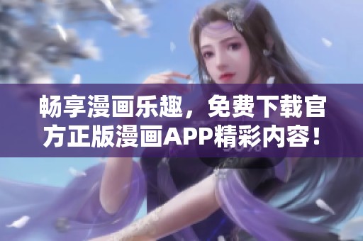 畅享漫画乐趣，免费下载官方正版漫画APP精彩内容！