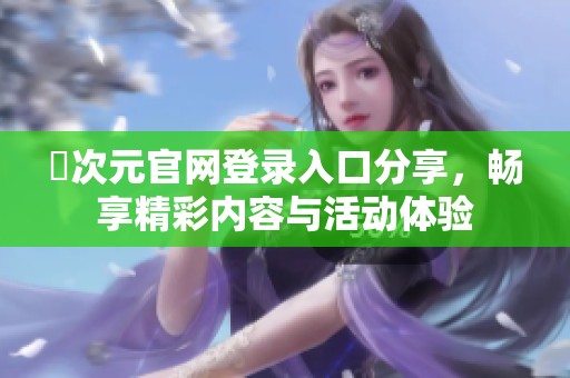 囧次元官网登录入口分享，畅享精彩内容与活动体验
