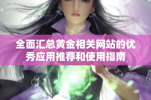 全面汇总黄金相关网站的优秀应用推荐和使用指南