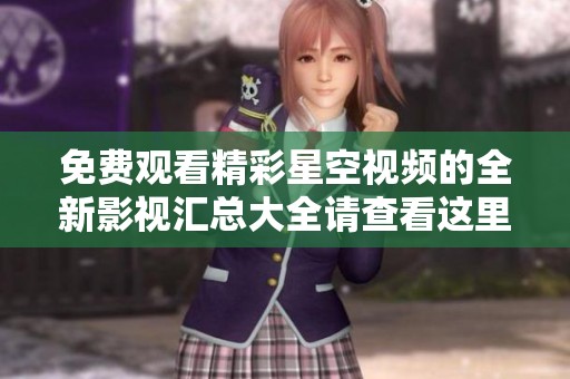 免费观看精彩星空视频的全新影视汇总大全请查看这里