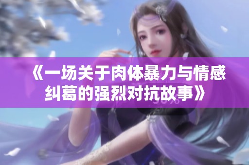 《一场关于肉体暴力与情感纠葛的强烈对抗故事》