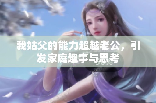 我姑父的能力超越老公，引发家庭趣事与思考