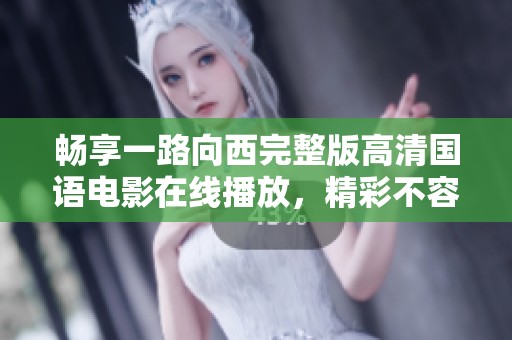 畅享一路向西完整版高清国语电影在线播放，精彩不容错过！