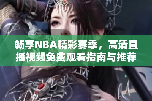 畅享NBA精彩赛季，高清直播视频免费观看指南与推荐