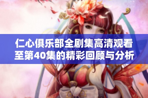 仁心俱乐部全剧集高清观看至第40集的精彩回顾与分析