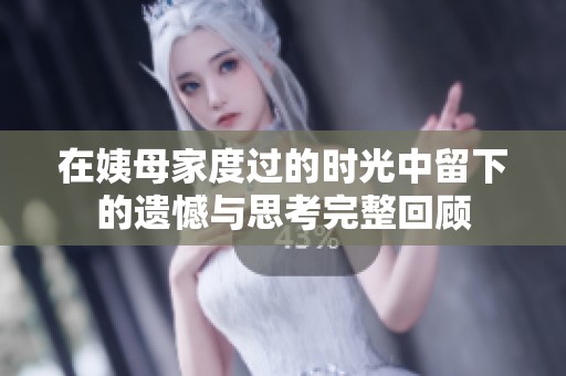在姨母家度过的时光中留下的遗憾与思考完整回顾