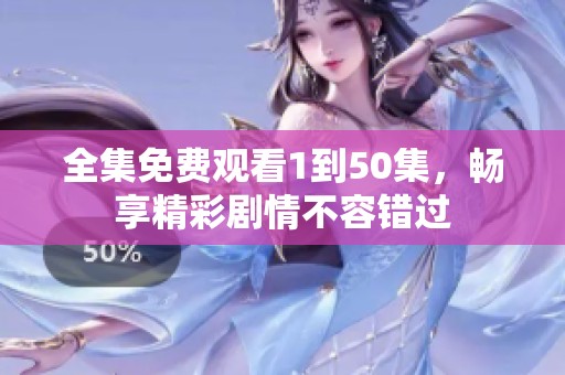 全集免费观看1到50集，畅享精彩剧情不容错过