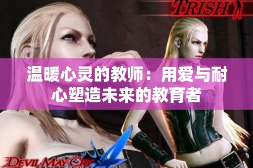 温暖心灵的教师：用爱与耐心塑造未来的教育者