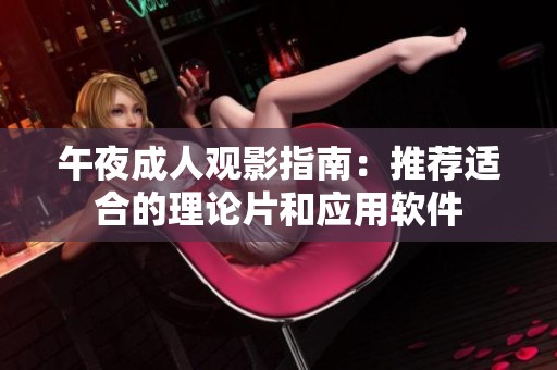 午夜成人观影指南：推荐适合的理论片和应用软件