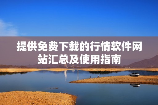 提供免费下载的行情软件网站汇总及使用指南