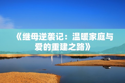 《继母逆袭记：温暖家庭与爱的重建之路》