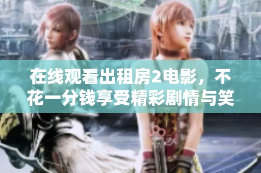 在线观看出租房2电影，不花一分钱享受精彩剧情与笑点