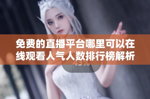 免费的直播平台哪里可以在线观看人气人数排行榜解析