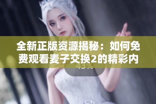 全新正版资源揭秘：如何免费观看麦子交换2的精彩内容