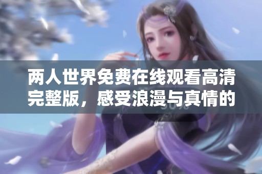 两人世界免费在线观看高清完整版，感受浪漫与真情的故事