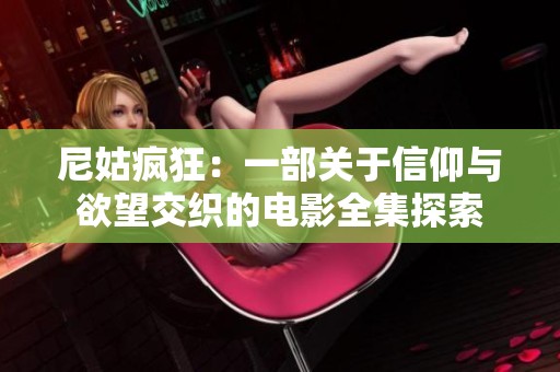 尼姑疯狂：一部关于信仰与欲望交织的电影全集探索