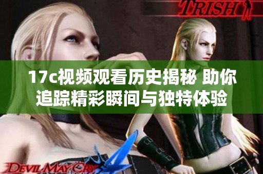 17c视频观看历史揭秘 助你追踪精彩瞬间与独特体验
