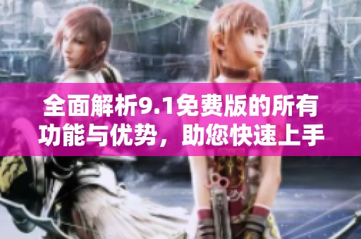 全面解析9.1免费版的所有功能与优势，助您快速上手使用