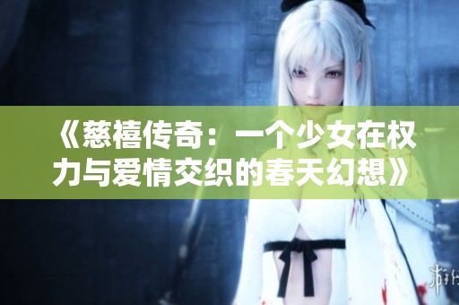 《慈禧传奇：一个少女在权力与爱情交织的春天幻想》