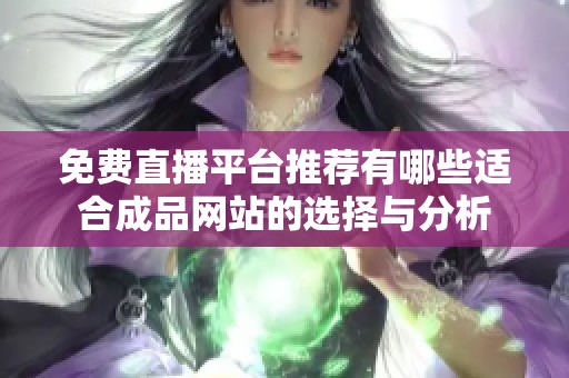 免费直播平台推荐有哪些适合成品网站的选择与分析