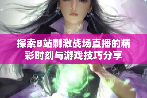 探索B站刺激战场直播的精彩时刻与游戏技巧分享
