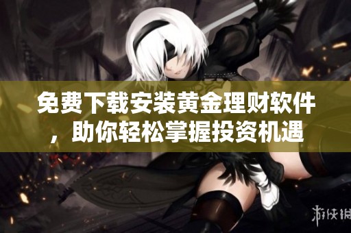 免费下载安装黄金理财软件，助你轻松掌握投资机遇