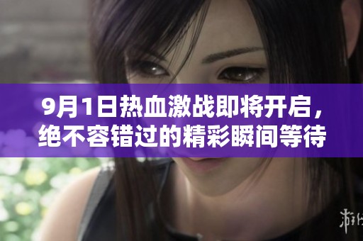 9月1日热血激战即将开启，绝不容错过的精彩瞬间等待你来体验