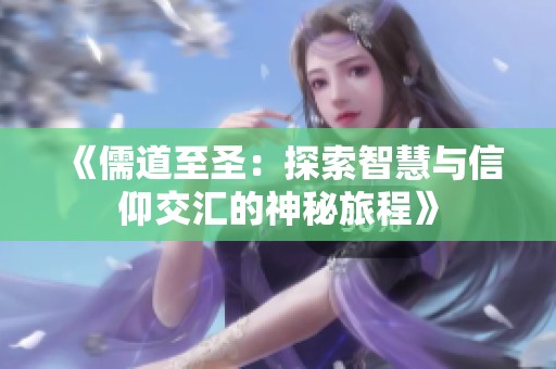 《儒道至圣：探索智慧与信仰交汇的神秘旅程》