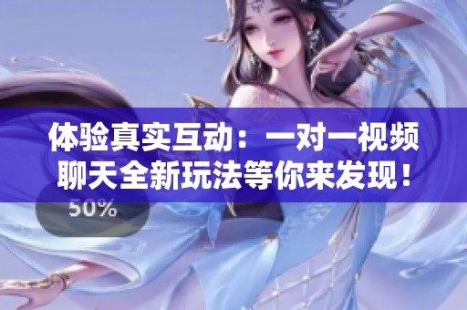 体验真实互动：一对一视频聊天全新玩法等你来发现！