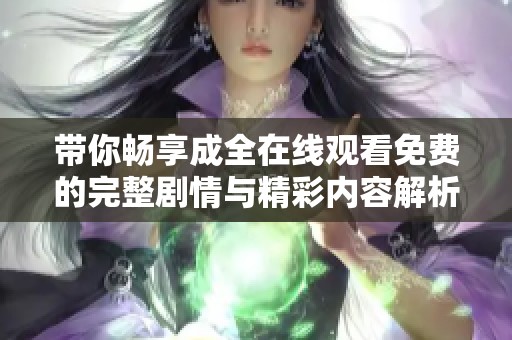 带你畅享成全在线观看免费的完整剧情与精彩内容解析