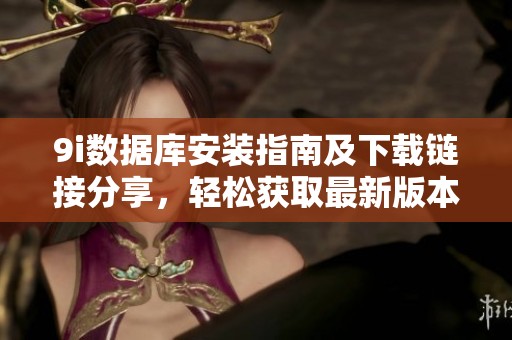 9i数据库安装指南及下载链接分享，轻松获取最新版本