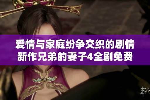 爱情与家庭纷争交织的剧情新作兄弟的妻子4全剧免费观看