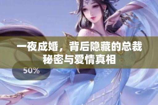 一夜成婚，背后隐藏的总裁秘密与爱情真相