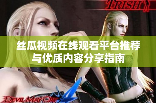 丝瓜视频在线观看平台推荐与优质内容分享指南