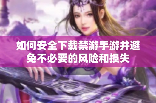 如何安全下载禁游手游并避免不必要的风险和损失