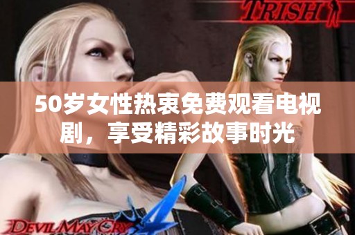 50岁女性热衷免费观看电视剧，享受精彩故事时光