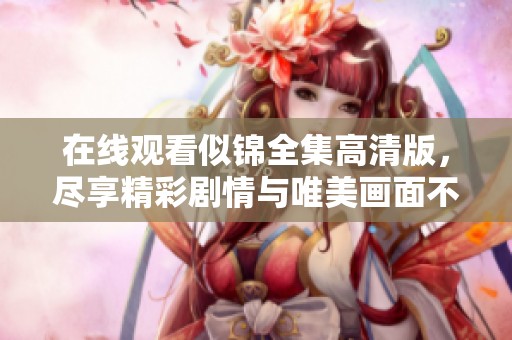 在线观看似锦全集高清版，尽享精彩剧情与唯美画面不容错过