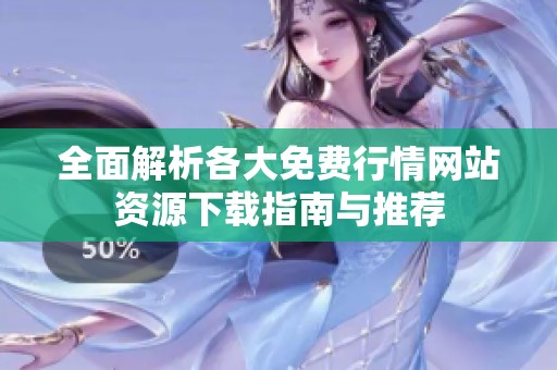 全面解析各大免费行情网站资源下载指南与推荐